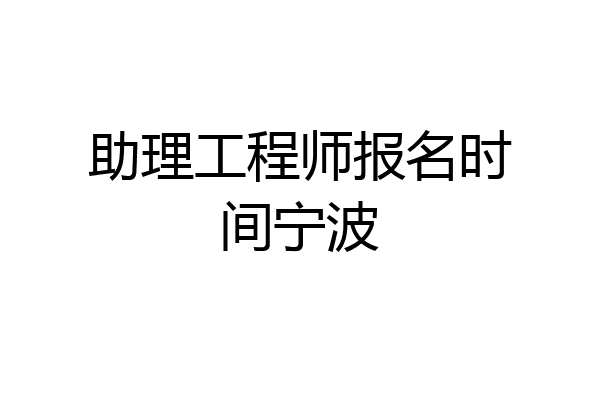 助理工程师报名时间宁波