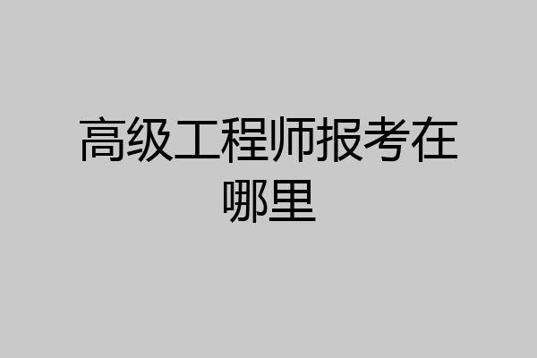 高级工程师报考在哪里