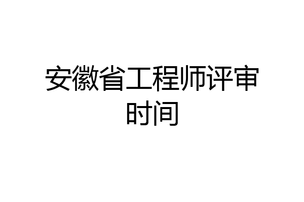 安徽省工程师评审时间