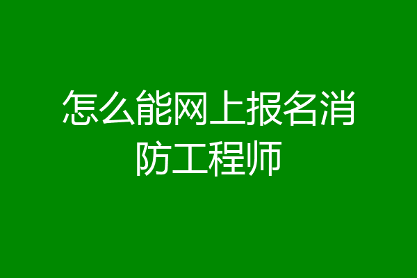 怎么能网上报名消防工程师