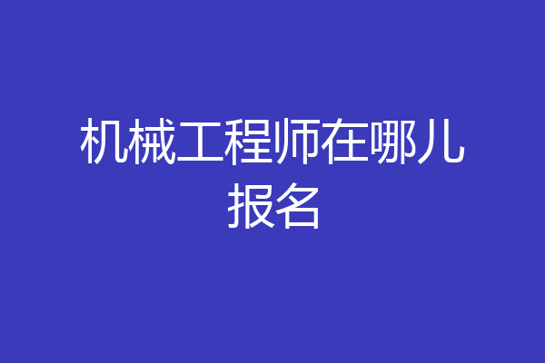 机械工程师在哪儿报名