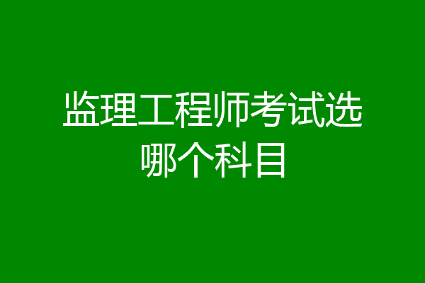 监理工程师考试选哪个科目