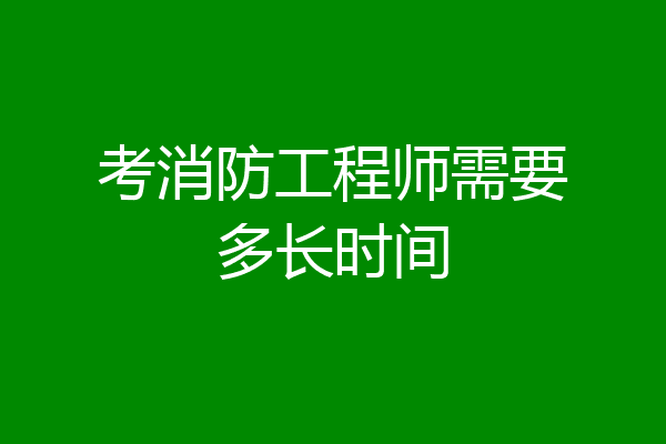 考消防工程师需要多长时间