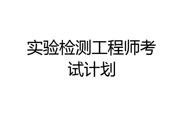 实验检测工程师考试计划