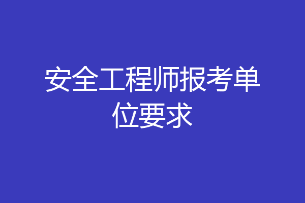 安全工程师报考单位要求