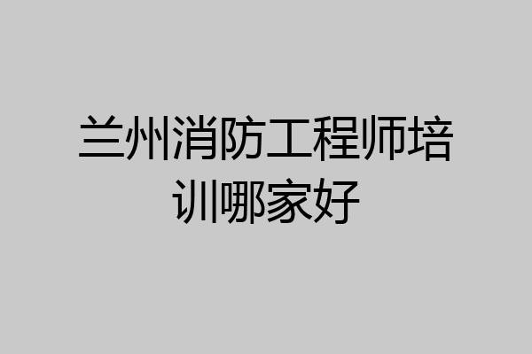 兰州消防工程师培训哪家好