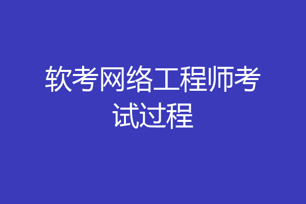 软考网络工程师考试过程