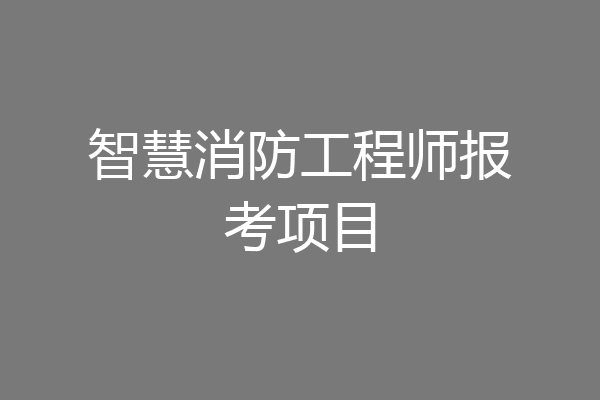 智慧消防工程师报考项目