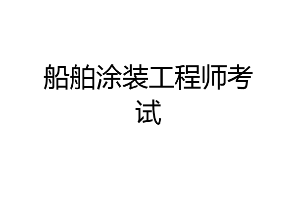 船舶涂装工程师考试