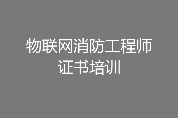 物联网消防工程师证书培训