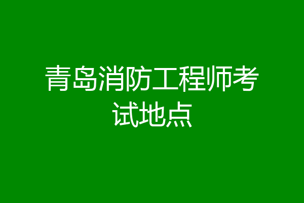 青岛消防工程师考试地点