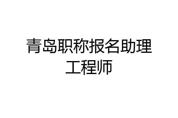 青岛职称报名助理工程师