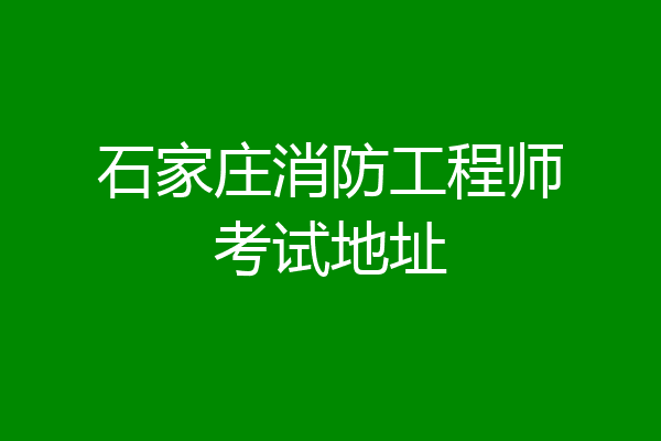 石家庄消防工程师考试地址