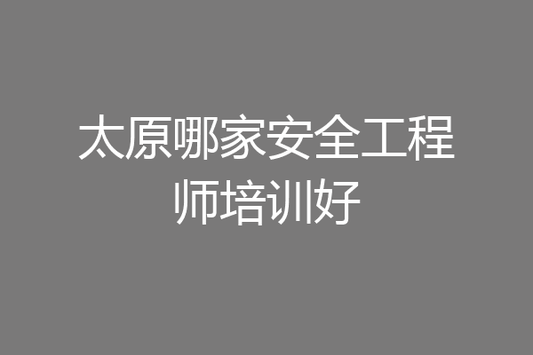 太原哪家安全工程师培训好