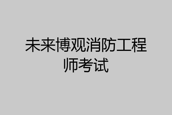 未来博观消防工程师考试