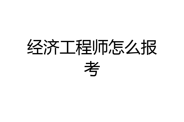 经济工程师怎么报考
