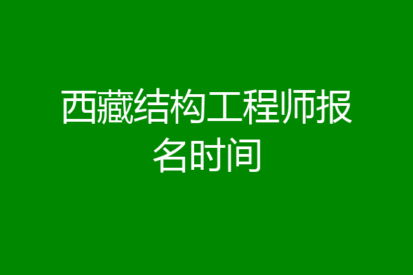 西藏结构工程师报名时间