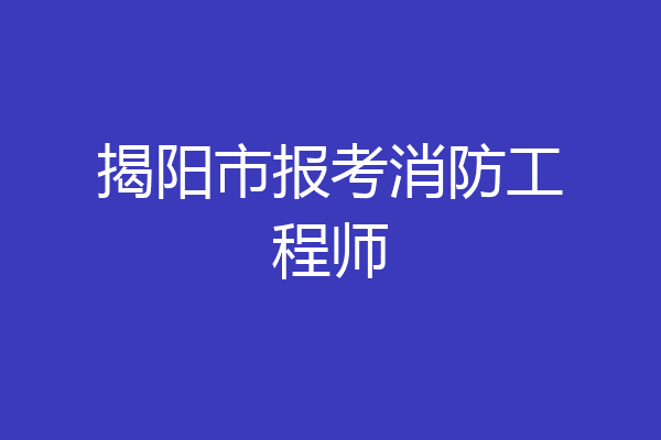 揭阳市报考消防工程师