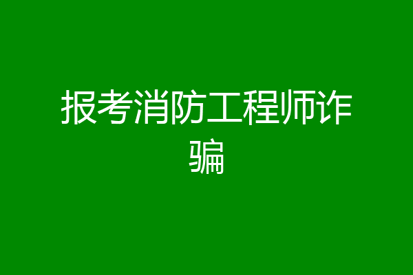 报考消防工程师诈骗