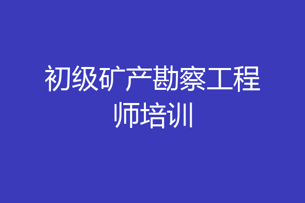 初级矿产勘察工程师培训