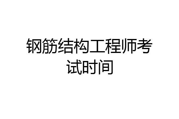 钢筋结构工程师考试时间