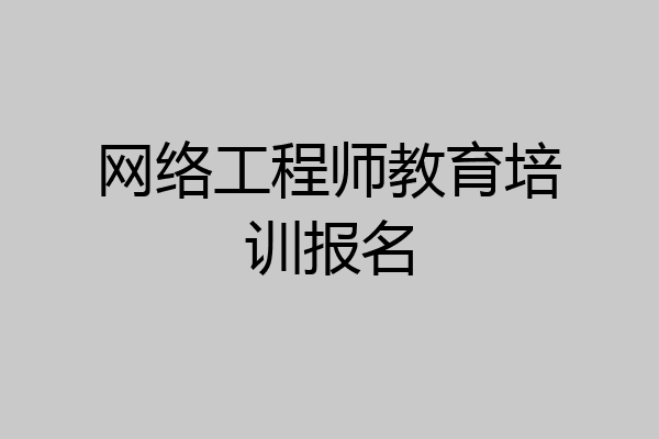 网络工程师教育培训报名