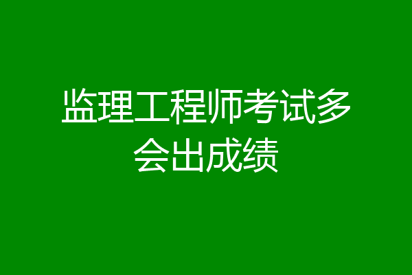 监理工程师考试多会出成绩