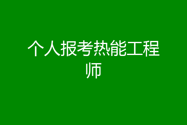 个人报考热能工程师