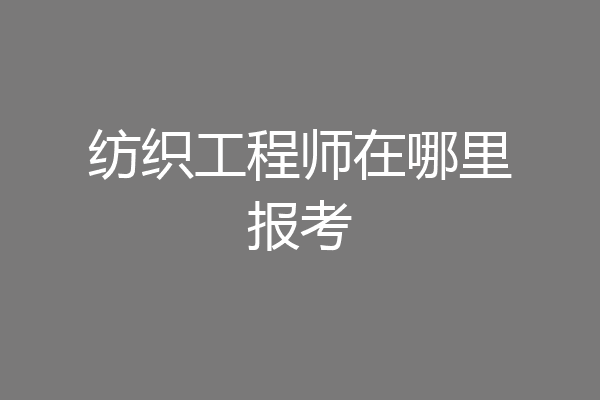 纺织工程师在哪里报考