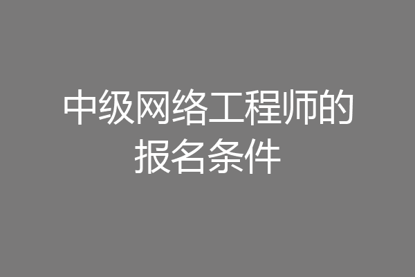 中级网络工程师的报名条件