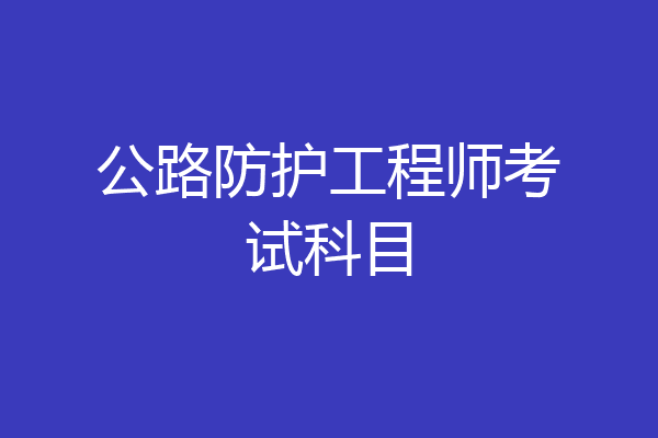 公路防护工程师考试科目
