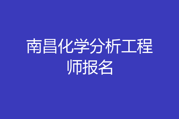 南昌化学分析工程师报名