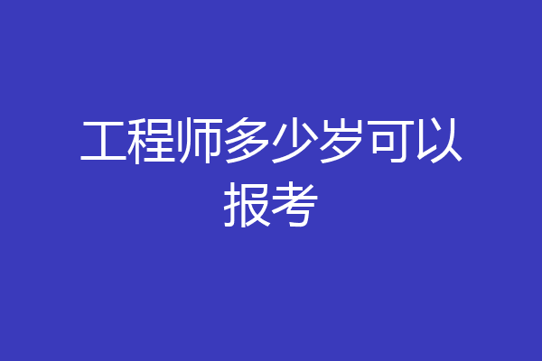 工程师多少岁可以报考