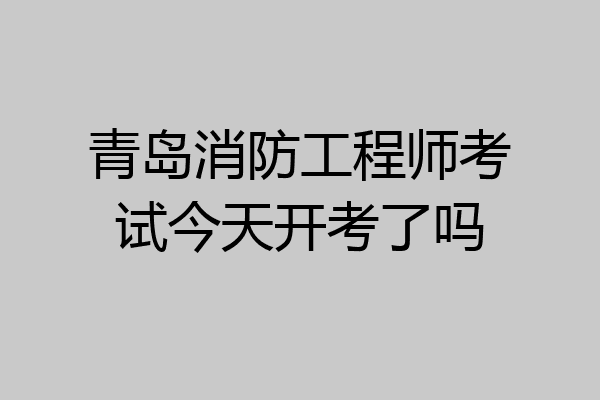 青岛消防工程师考试今天开考了吗