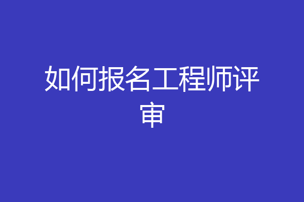 如何报名工程师评审
