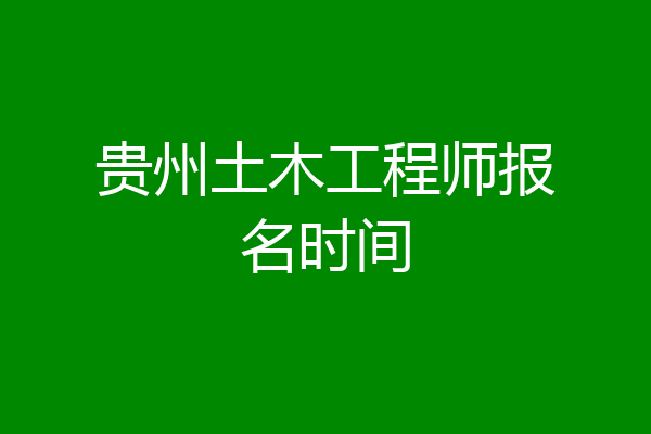 贵州土木工程师报名时间