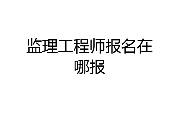 监理工程师报名在哪报