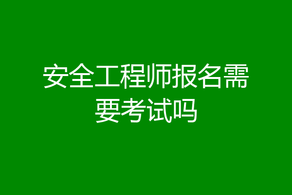 安全工程师报名需要考试吗