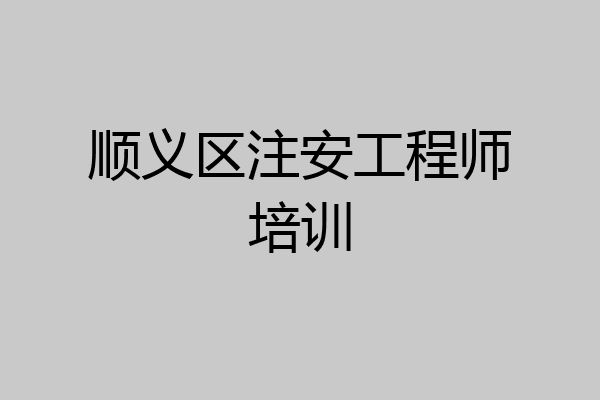 顺义区注安工程师培训