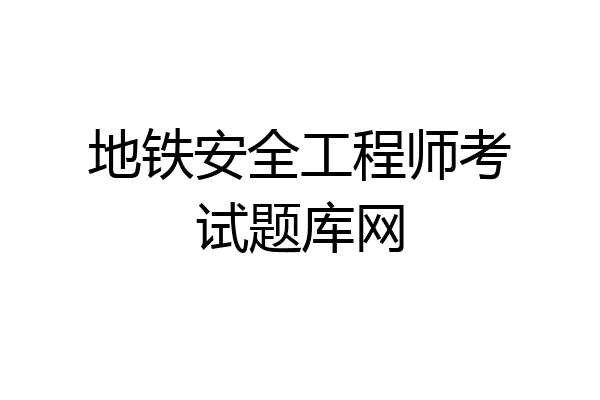 地铁安全工程师考试题库网