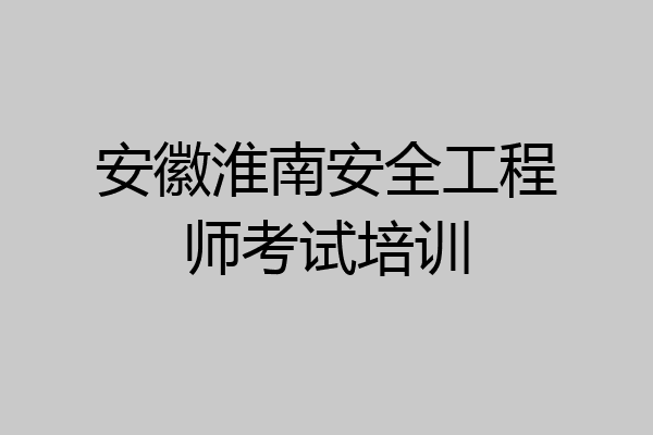 安徽淮南安全工程师考试培训