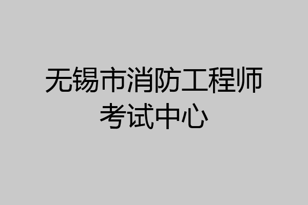 无锡市消防工程师考试中心