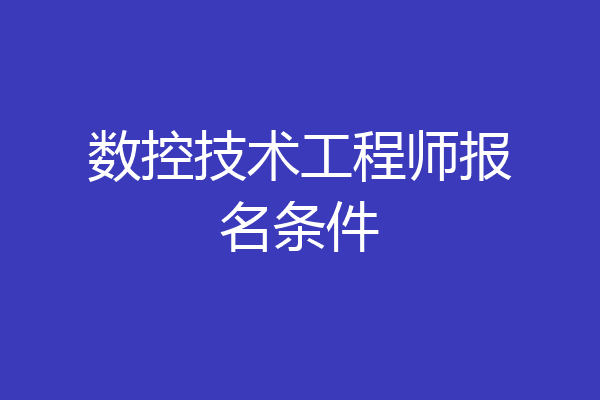 数控技术工程师报名条件