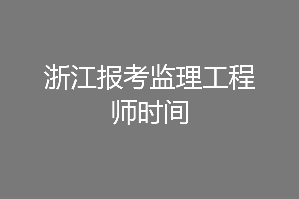 浙江报考监理工程师时间