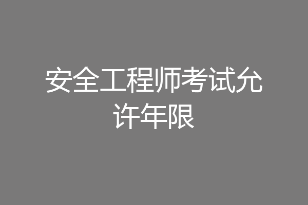 安全工程师考试允许年限