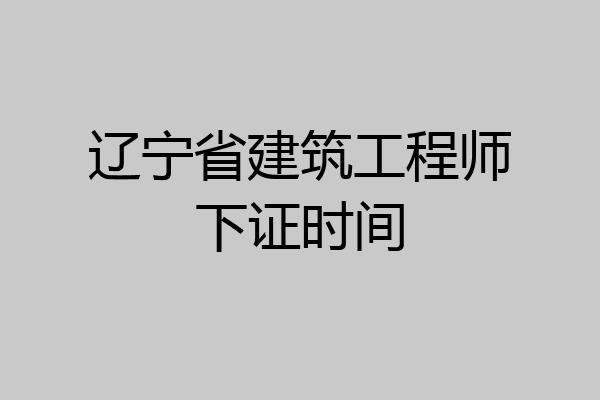 辽宁省建筑工程师下证时间