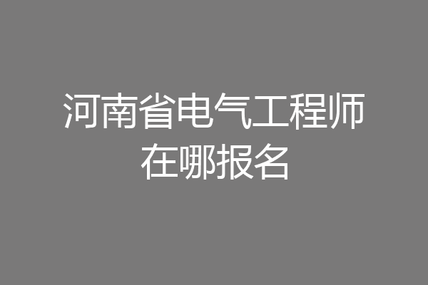 河南省电气工程师在哪报名