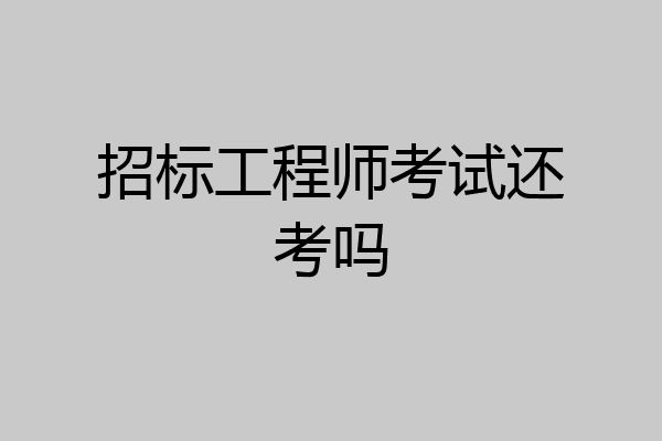 招标工程师考试还考吗