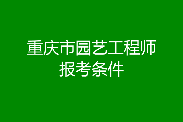 重庆市园艺工程师报考条件