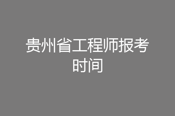 贵州省工程师报考时间